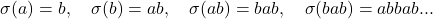 \[\sigma(a) = b, \quad \sigma(b) = ab, \quad \sigma(ab) = bab, \quad \sigma(bab) = abbab ...\]