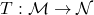 T:\mathcal{M} \to \mathcal{N}