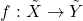 \[f: \tilde{X}\to \tilde{Y}\]