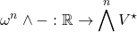 \[\omega^n\wedge -: \mathbb{R} \to \bigwedge^nV^\star\]