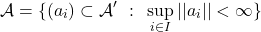 \[\mathcal{A} = \{ (a_i) \subset \mathcal{A}' ~ : ~ \sup_{i\in I} ||a_i|| < \infty \}\]