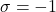\sigma = -1
