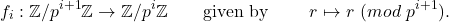 \[f_{i}: \mathbb{Z}/p^{i+1}\mathbb{Z} \to \mathbb{Z}/p^{i}\mathbb{Z} \qquad \text{given by } \qquad r \mapsto r ~ (mod ~p^{i+1}).\]