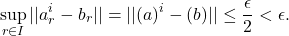\[\sup_{r\in I}||a_r^i - b_r || = || (a)^i - (b) || \leq \frac{\epsilon}{2} < \epsilon.\]