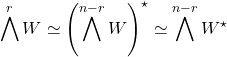\[\bigwedge^r W  \simeq \left(\bigwedge^{n-r} W\right)^\star \simeq \bigwedge^{n-r}  W^\star\]
