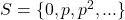 S= \{ 0, p, p^2, ... \}