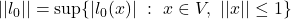 ||l_0|| = \sup\{ |l_0(x)| ~:~ x \in V, ~ ||x||\leq 1 \}