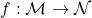 f: \mathcal{M}\to \mathcal{N}