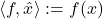 \langle f, \hat{x} \rangle := f(x)