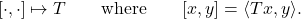 \[[\cdot, \cdot ] \mapsto T\qquad \text{where} \qquad [x, y ] = \langle Tx, y \rangle.\]