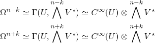 Rendered by QuickLaTeX.com \begin{align*} \Omega^{n-k} & \simeq \Gamma(U, \bigwedge^{n-k} V^\star) \simeq C^\infty(U) \otimes \bigwedge^{n-k} V^\star \\ \Omega^{n+k} & \simeq \Gamma(U, \bigwedge^{n+k} V^\star) \simeq C^\infty(U) \otimes \bigwedge^{n+k} V^\star \end{align*}