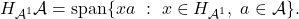 H_{\mathcal{A}^1}\mathcal{A} = \text{span}\{ xa ~ :~ x \in H_{\mathcal{A}^1}, ~ a\in \mathcal{A} \}.