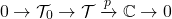 \[0\to \mathcal{T}_0\to \mathcal{T}\xrightarrow[]{p} \C \to 0\]