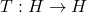 T: H \to H